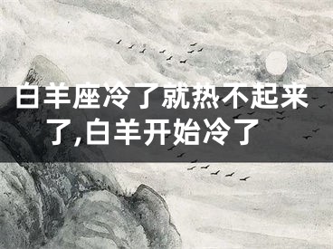 白羊座冷了就热不起来了,白羊开始冷了