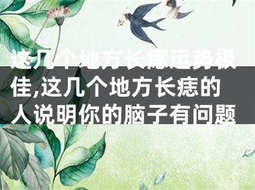 这几个地方长痣运势极佳,这几个地方长痣的人说明你的脑子有问题