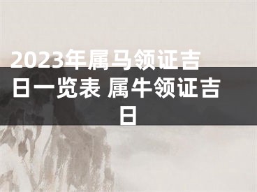 2023年属马领证吉日一览表 属牛领证吉日