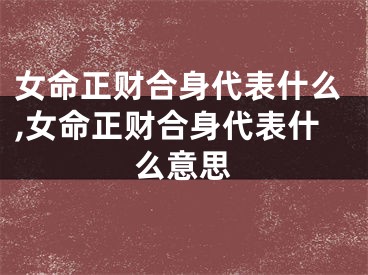 女命正财合身代表什么,女命正财合身代表什么意思