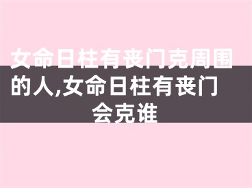 女命日柱有丧门克周围的人,女命日柱有丧门会克谁