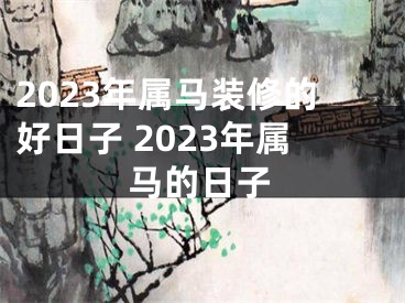 2023年属马装修的好日子 2023年属马的日子