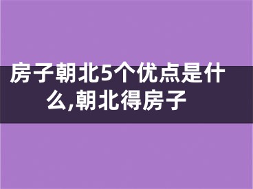 房子朝北5个优点是什么,朝北得房子