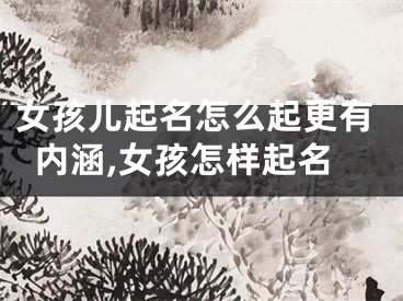 女孩儿起名怎么起更有内涵,女孩怎样起名