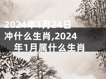 2024年1月24日冲什么生肖,2024年1月属什么生肖