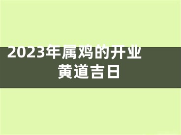 2023年属鸡的开业黄道吉日