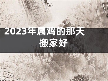 2023年属鸡的那天搬家好