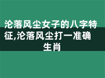 沦落风尘女子的八字特征,沦落风尘打一准确生肖