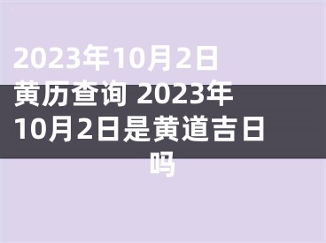 2023年10月2日黄历查询 2023年10月2日是黄道吉日吗