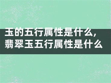 玉的五行属性是什么,翡翠玉五行属性是什么