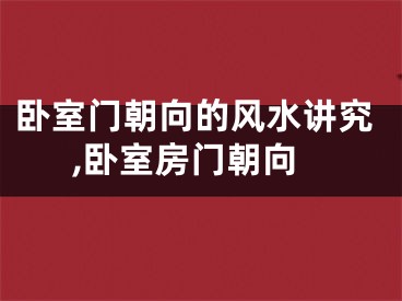 卧室门朝向的风水讲究,卧室房门朝向