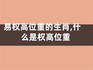 易权高位重的生肖,什么是权高位重