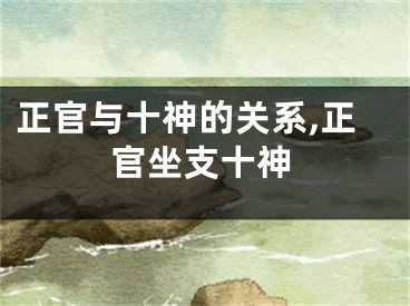 正官与十神的关系,正官坐支十神