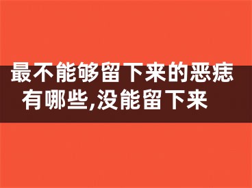 最不能够留下来的恶痣有哪些,没能留下来