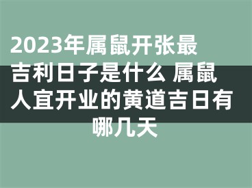 2023年属鼠开张最吉利日子是什么 属鼠人宜开业的黄道吉日有哪几天