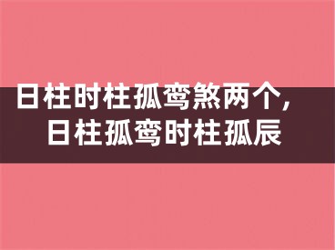 日柱时柱孤鸾煞两个,日柱孤鸾时柱孤辰