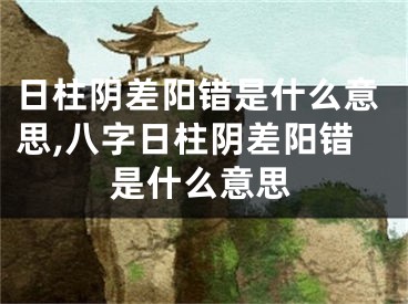 日柱阴差阳错是什么意思,八字日柱阴差阳错是什么意思