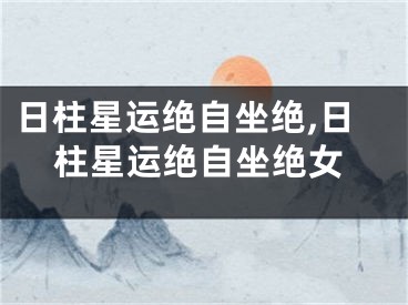 日柱星运绝自坐绝,日柱星运绝自坐绝女