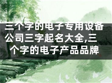 三个字的电子专用设备公司三字起名大全,三个字的电子产品品牌