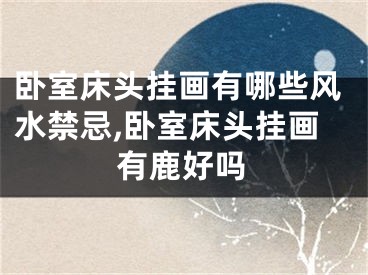 卧室床头挂画有哪些风水禁忌,卧室床头挂画有鹿好吗