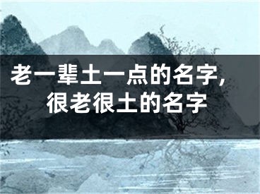 老一辈土一点的名字,很老很土的名字