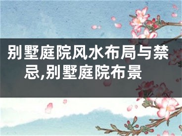 别墅庭院风水布局与禁忌,别墅庭院布景