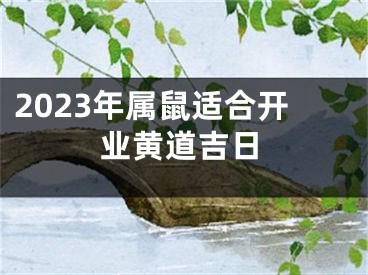 2023年属鼠适合开业黄道吉日