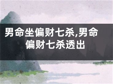 男命坐偏财七杀,男命偏财七杀透出