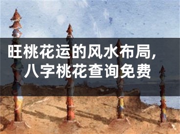 旺桃花运的风水布局,八字桃花查询免费