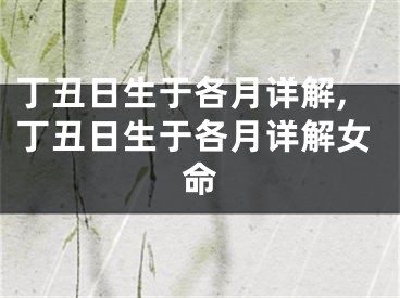 丁丑日生于各月详解,丁丑日生于各月详解女命