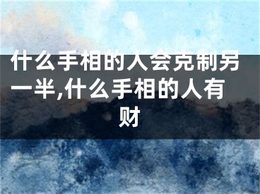 什么手相的人会克制另一半,什么手相的人有财