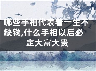 哪些手相代表着一生不缺钱,什么手相以后必定大富大贵