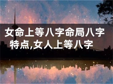 女命上等八字命局八字特点,女人上等八字