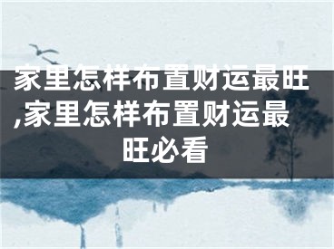家里怎样布置财运最旺,家里怎样布置财运最旺必看