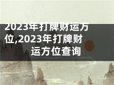 2023年打牌财运方位,2023年打牌财运方位查询