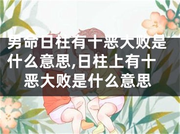 男命日柱有十恶大败是什么意思,日柱上有十恶大败是什么意思