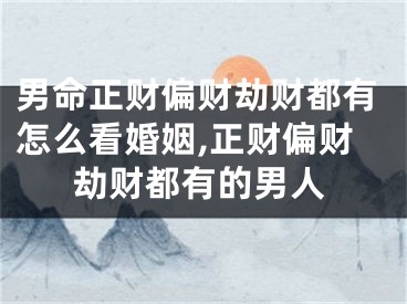 男命正财偏财劫财都有怎么看婚姻,正财偏财劫财都有的男人