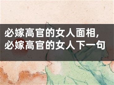 必嫁高官的女人面相,必嫁高官的女人下一句