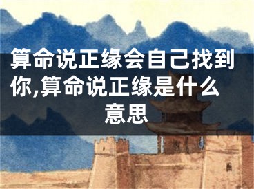 算命说正缘会自己找到你,算命说正缘是什么意思