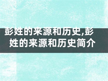 彭姓的来源和历史,彭姓的来源和历史简介