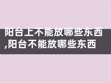 阳台上不能放哪些东西,阳台不能放哪些东西