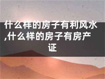 什么样的房子有利风水,什么样的房子有房产证