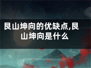 艮山坤向的优缺点,艮山坤向是什么