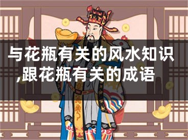 与花瓶有关的风水知识,跟花瓶有关的成语