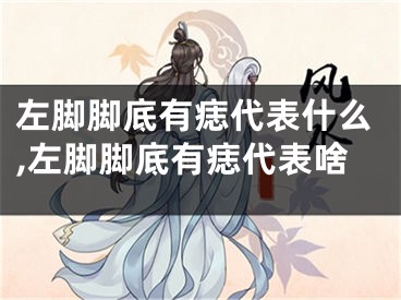 左脚脚底有痣代表什么,左脚脚底有痣代表啥