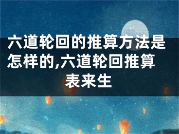 六道轮回的推算方法是怎样的,六道轮回推算表来生