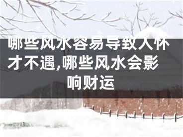 哪些风水容易导致人怀才不遇,哪些风水会影响财运