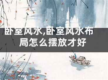 卧室风水,卧室风水布局怎么摆放才好