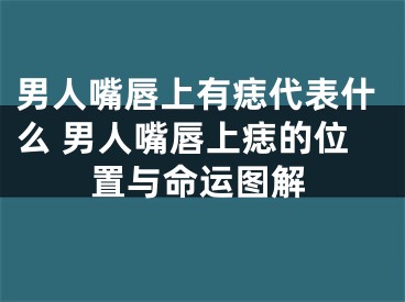 男人嘴唇上有痣代表什么 男人嘴唇上痣的位置与命运图解