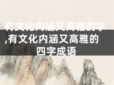 有文化内涵又高雅的字,有文化内涵又高雅的四字成语